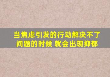 当焦虑引发的行动解决不了问题的时候 就会出现抑郁